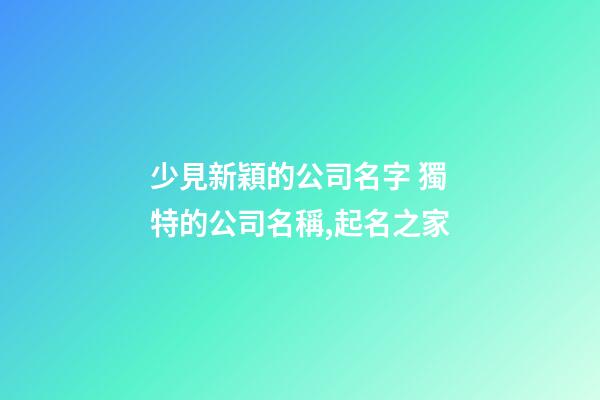 少見新穎的公司名字 獨特的公司名稱,起名之家-第1張-公司起名-玄機派